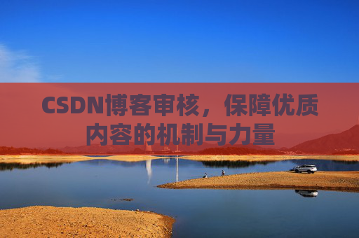 CSDN博客审核,保障优质内容的机制与力量